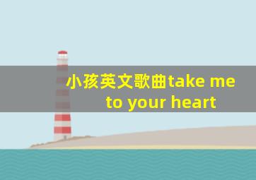 小孩英文歌曲take me to your heart